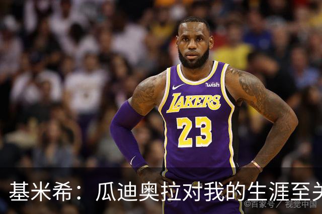 基米希：瓜迪奥拉对我的生涯至关重要