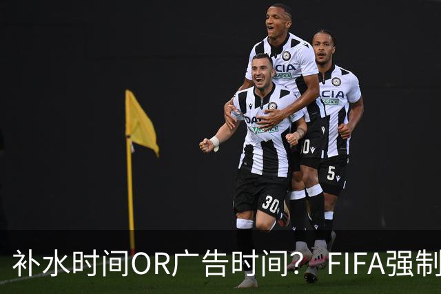 补水时间OR广告时间？ FIFA强制设置补水时间遭多方质疑